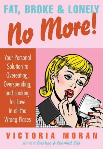 Fat, Broke & Lonely No More!: Your Personal Solution to Overeating, Overspending, and Looking for Love in All the Wrong Places