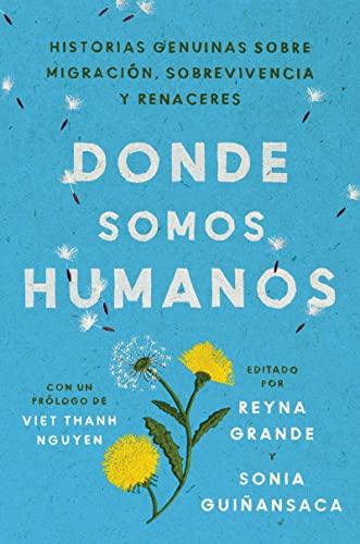 Donde Somos Humanos: Historias Genuinas Sobre Migracion, Sobrevivencia y Renaceres