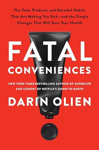 Fatal Conveniences: The Toxic Products and Harmful Habits That Are Making You Sick—and the Simple Changes That Will Save Your Health