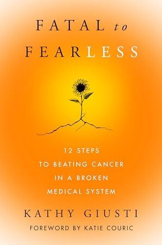 Fatal to Fearless: 12 Steps to Beating Cancer in a Broken Medical System