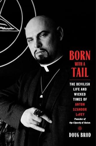 Born With a Tail: The Devilish Life and Wicked Times of Anton Szandor LaVey, Founder of the Church of Satan