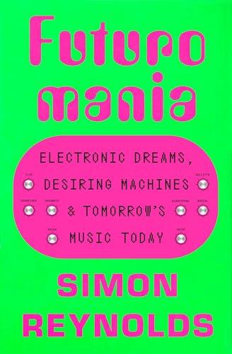 Futuromania: Electronic Dreams, Desiring Machines, and Tomorrow's Music Today
