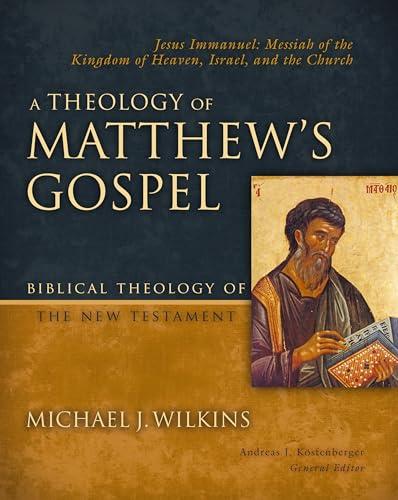 A Theology of Matthew's Gospel: Jesus Immanuel: Messiah of the Kingdom of Heaven, Israel, and the Church (Biblical Theology of the New Testament)