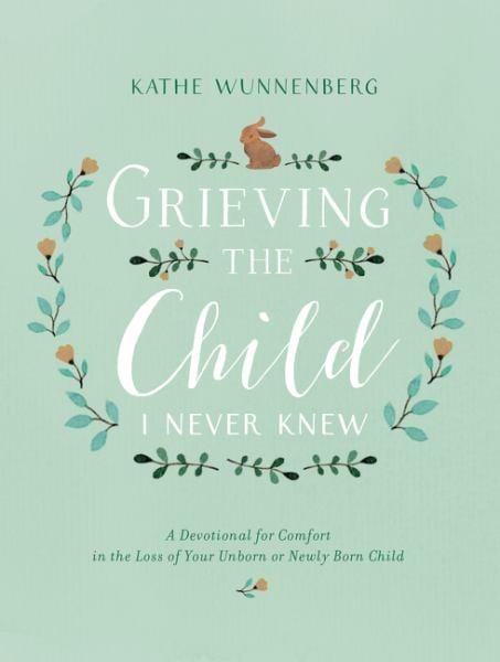 Grieving the Child I Never Knew: A Devotional for Comfort in the Loss of Your Unborn or Newly Born Child