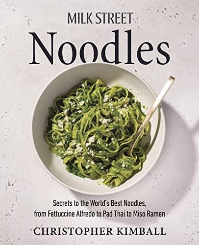 Milk Street Noodles: Secrets to the World’s Best Noodles, From Fettuccine Alfredo to Pad Thai to Miso Ramen