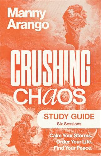 Crushing Chaos Six Session Study Guide: Calm Your Storms. Order Your Life. Find Your Peace