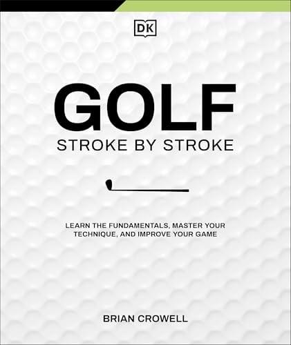 Golf Stroke by Stroke: Learn the Fundamentals, Master Your Technique, and Improve Your Game