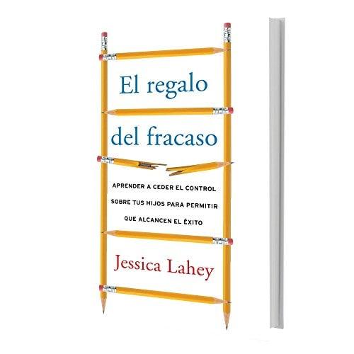 El Regalo del Fracaso: Aprender a Ceder el Control Sobre Tus Hijos para Permitir Que Alcancen el Exito