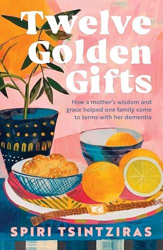 Twelve Golden Gifts: How a Mother's Wisdom and Grace Helped One Family Come to Terms With Her Dementia