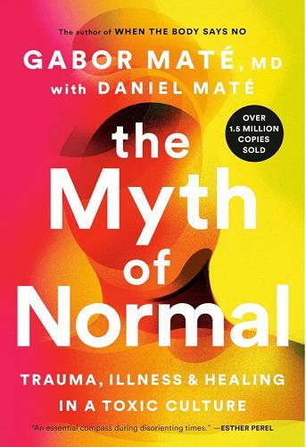 The Myth of Normal: Trauma, Illness and Healing in a Toxic Culture