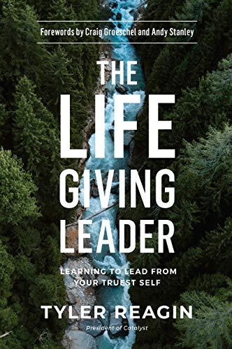 The Life-Giving Leader: Learning to Lead From Your Truest Self