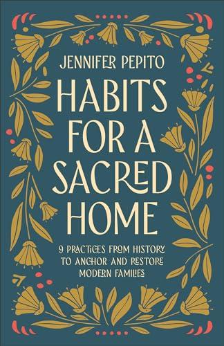 Habits for a Sacred Home: 9 Practices From History to Anchor and Restore Modern Families