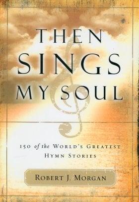 Then Sings My Soul: 150 of the World's Greatest Hymn Stories