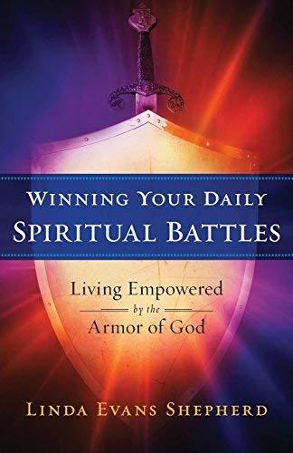 Winning Your Daily Spiritual Battles: Living Empowered by the Armor of God