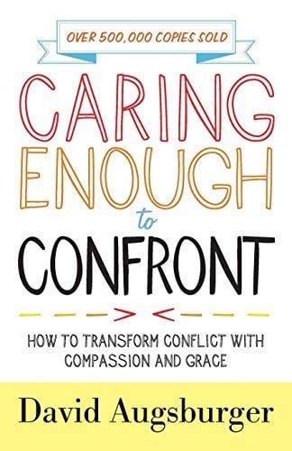 Caring Enough to Confront: How to Transform Conflict with Compassion and Grace