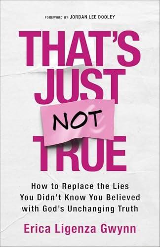 That's Just Not True: How to Replace the Lies You Didn't Know You Believed With God's Unchanging Truth