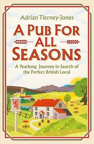 A Pub For All Seasons: A Yearlong Journey in Search of the Perfect British Local