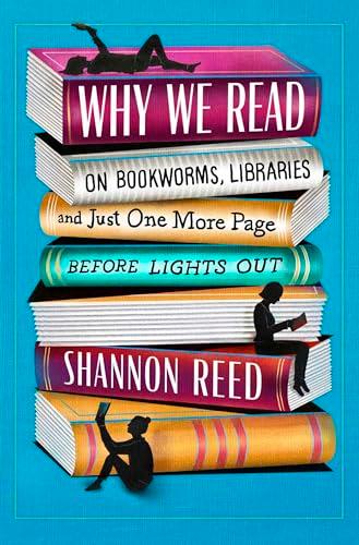 Why We Read: On Bookworms, Libraries, and Just One More Page Before Lights Out