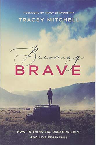 Becoming Brave: How to Think Big, Dream Wildly, and Live Fear-Free