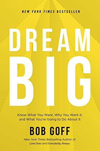 Dream Big: Know What You Want, Why You Want It, and What You're Going to Do About It