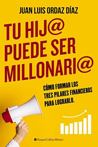 Tu Hij@ Puede Ser Millonari@: Cómo Formar Los Tres Pilares Financieros Para Lograrlo