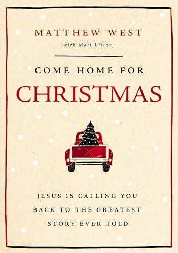 Come Home for Christmas: Jesus Is Calling You Back to the Greatest Story Ever Told