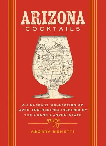 Arizona Cocktails: An Elegant Collection of Over 100 Recipes Inspired by the Grand Canyon State (City Cocktails)