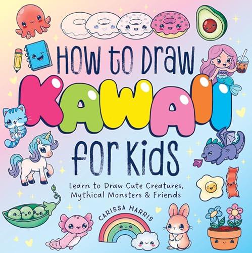 How to Draw Kawaii For Kids: Learn to Draw Cute Creatures, Mythical Monsters and Friends