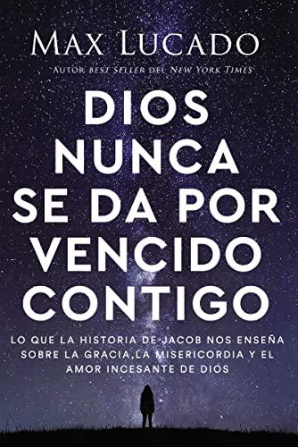 Dios Nunca Se Da Por Vencido Contigo: Lo Que La Historia De Jacob Nos Ensena Sobre La Gracia, La Misericordia Y El Amor Incesante De Dios