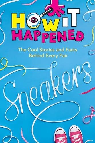 Sneakers: The Cool Stories and Facts Behind Every Pair (How It Happened)