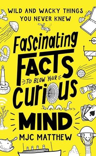 Fascinating Facts to Blow Your Curious Mind: Wild and Wacky Things You Never Knew