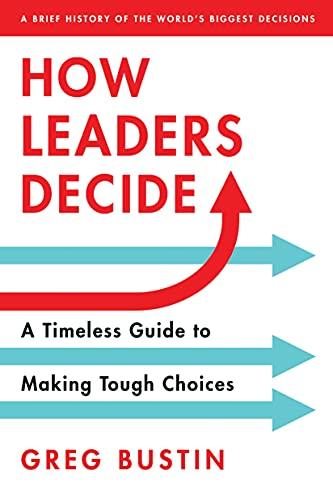 How Leaders Decide: A Timeless Guide to Making Tough Choices