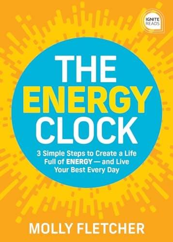 The Energy Clock: 3 Simple Steps to Create a Life Full of Energy - and Live Your Best Every Day (Ignite Reads)