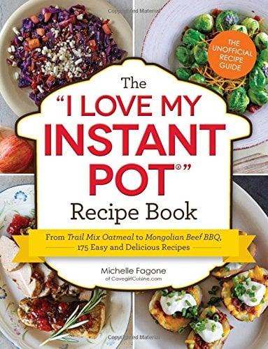 The I Love My Instant Pot Recipe Book: From Trail Mix Oatmeal to Mongolian Beef BBQ, 175 Easy and Delicious Recipes