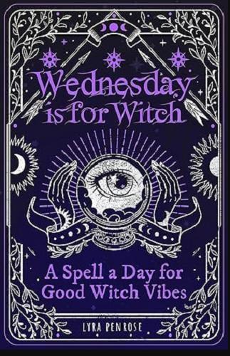 Wednesday Is for Witch: A Spell a Day for Good Witch Vibes