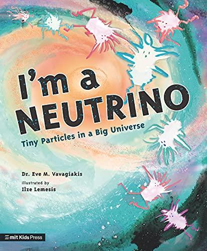 I'm a Neutrino: Tiny Particles in a Big Universe (Meet the Universe, Bk. 1)