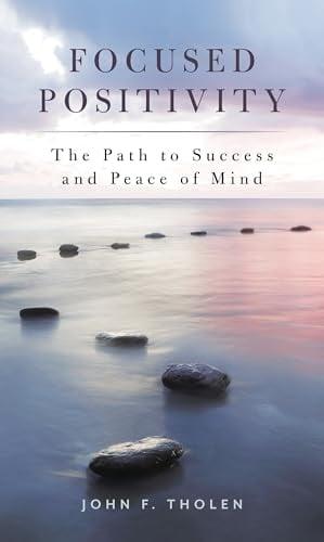 Focused Positivity: The Path to Success and Peace of Mind