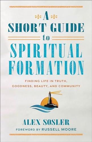 A Short Guide to Spiritual Formation: Finding Life in Truth, Goodness, Beauty, and Community