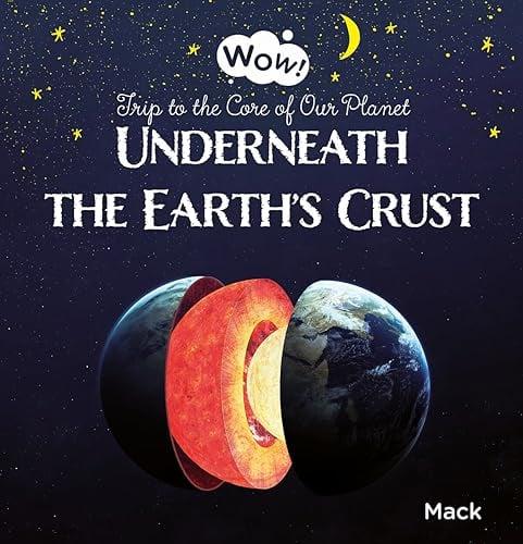 Underneath the Earth's Crust. Trip to the Core of Our Planet (Wow! Bk. 2)