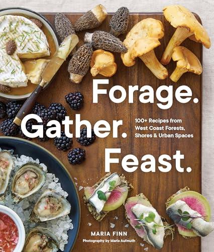 Forage. Gather. Feast.: 100+ Recipes From West Coast Forests, Shores, and Urban Spaces