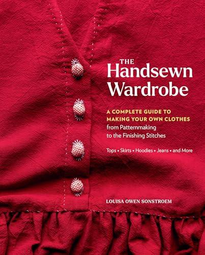 The Handsewn Wardrobe: A Complete Guide to Making Your Own Clothes From Patternmaking to the Finishing Stitches