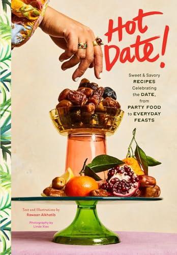 Hot Date! Sweet & Savory Recipes Celebrating the Date, From Party Food to Everyday Feasts