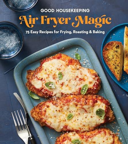 Air Fryer Magic: 75 Easy Recipes for Frying, Roasting & Baking (Good Housekeeping)