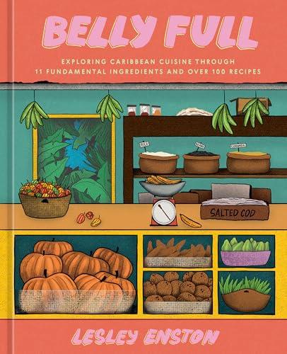 Belly Full: Exploring Caribbean Cuisine Through 11 Fundamental Ingredients and Over 100 Recipes