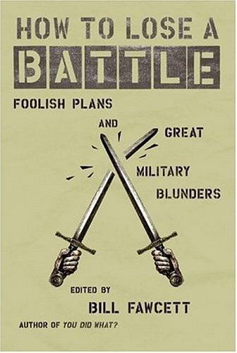 How to Lose a Battle: Foolish Pland and Great Military Blunders