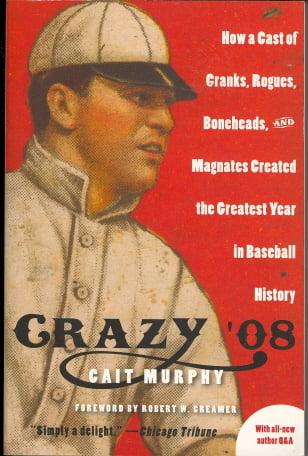 Crazy '08: How a Cast of Cranks, Rogues, Boneheads, and Magnates Created the Greatest Year in Baseball History