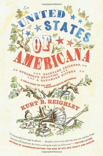 United States of Americana: Backyard Chickens, Burlesque Beauties, and Handmade Bitters: A Field Guide to the New American Roots Movement