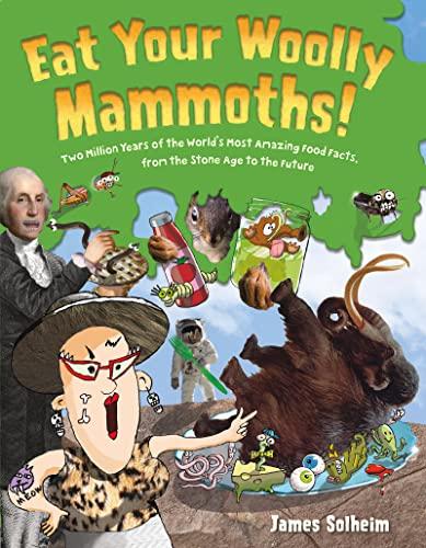 Eat Your Woolly Mammoths! Two Million Years of the World's Most Amazing Food Facts, From the Stone Age to the Future