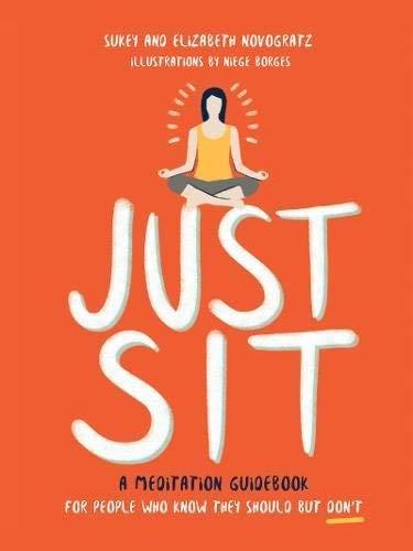 Just Sit:  A Meditation Guidebook for People Who Know They Should But Don't