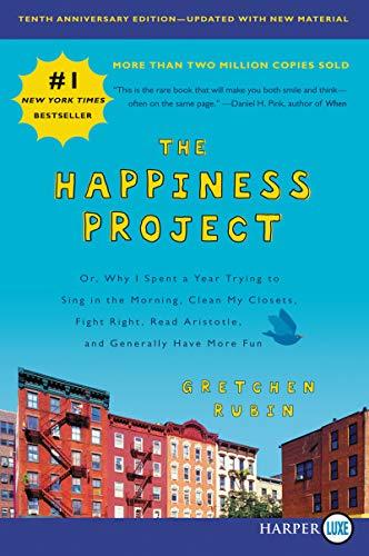The Happiness Project: Or Why I Spent a Year Trying to Sing in the Morning, Clean My Closets, Fight Right, Read Aristotle, and Generally Have More Fun